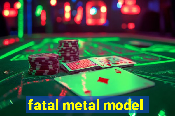 fatal metal model